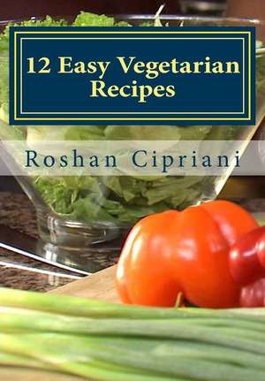 12 Easy Vegetarian Recipes de Roshan Cipriani