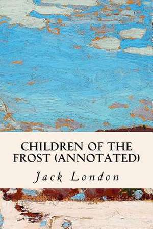 Children of the Frost (Annotated) de Jack London