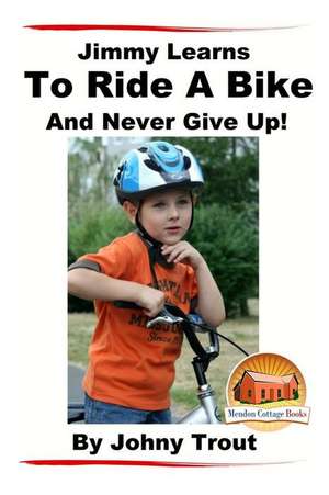 Jimmy Learns to Ride a Bike and Never Give Up! de Johnny Trout