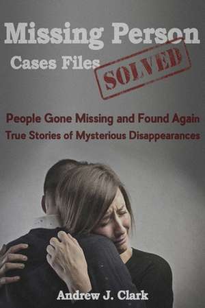 Missing Person Case Files Solved de Andrew J. Clark