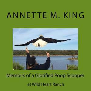 Memoirs of a Glorified Poop Scooper at Wild Heart Ranch de Annette M. King