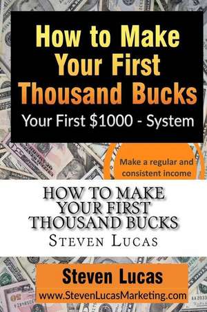 How to Make Your First Thousand Bucks de Steven Lucas