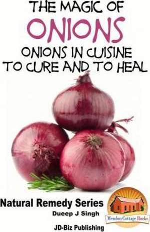 The Magic of Onions - Onions in Cuisine to Cure and to Heal de Dueep Jyot Singh