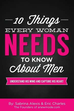 10 Things Every Woman Needs to Know about Men de Sabrina Alexis