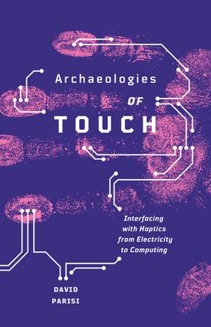 Archaeologies of Touch: Interfacing with Haptics from Electricity to Computing de David Parisi