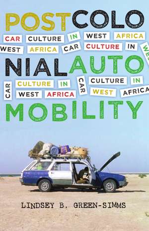 Postcolonial Automobility: Car Culture in West Africa de Lindsey B. Green-Simms