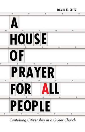 A House of Prayer for All People: Contesting Citizenship in a Queer Church de David K. Seitz