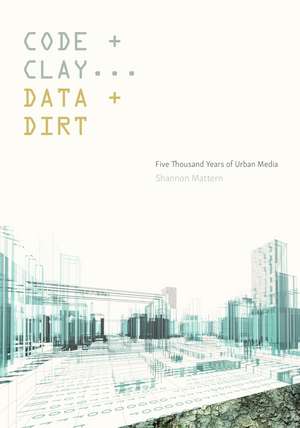 Code and Clay, Data and Dirt: Five Thousand Years of Urban Media de Shannon Mattern