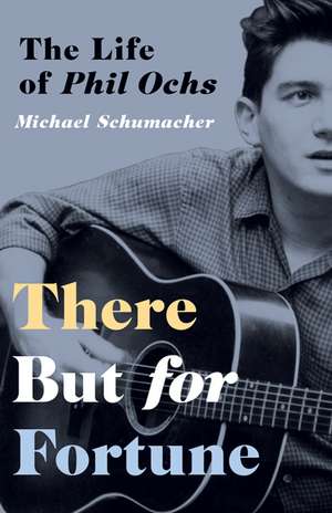 There But for Fortune: The Life of Phil Ochs de Michael Schumacher