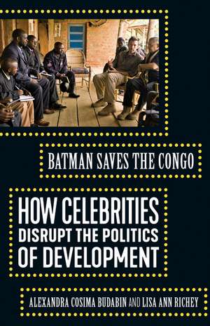 Batman Saves the Congo: How Celebrities Disrupt the Politics of Development de Alexandra Cosima Budabin