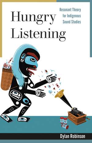 Hungry Listening: Resonant Theory for Indigenous Sound Studies de Dylan Robinson