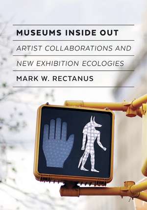 Museums Inside Out: Artist Collaborations and New Exhibition Ecologies de Mark W. Rectanus