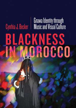 Blackness in Morocco: Gnawa Identity through Music and Visual Culture de Cynthia J. Becker