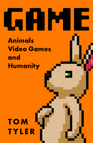 Game: Animals, Video Games, and Humanity de Tom Tyler