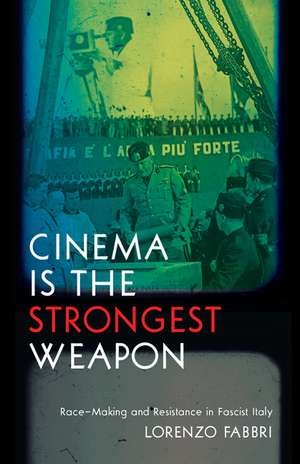 Cinema is the Strongest Weapon: Race-Making and Resistance in Fascist Italy de Lorenzo Fabbri