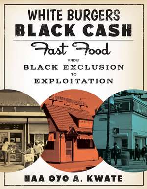 White Burgers, Black Cash: Fast Food from Black Exclusion to Exploitation de Naa Oyo A. Kwate