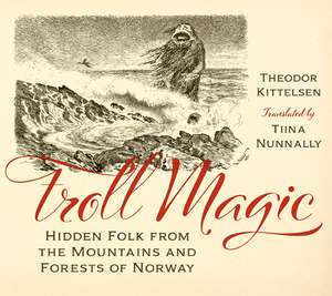 Troll Magic: Hidden Folk from the Mountains and Forests of Norway de Theodor Kittelsen