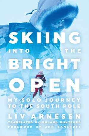 Skiing into the Bright Open: My Solo Journey to the South Pole de Liv Arnesen