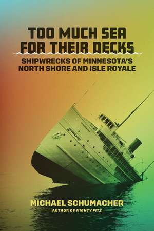 Too Much Sea for Their Decks: Shipwrecks of Minnesota's North Shore and Isle Royale de Michael Schumacher