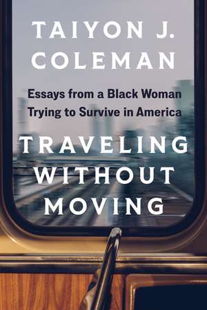 Traveling without Moving: Essays from a Black Woman Trying to Survive in America de Taiyon J. Coleman