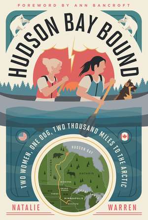 Hudson Bay Bound: Two Women, One Dog, Two Thousand Miles to the Arctic de Natalie Warren