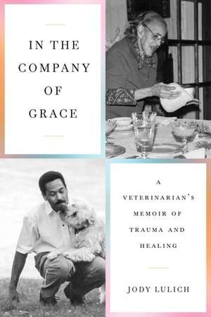 In the Company of Grace: A Veterinarian's Memoir of Trauma and Healing de Jody Lulich