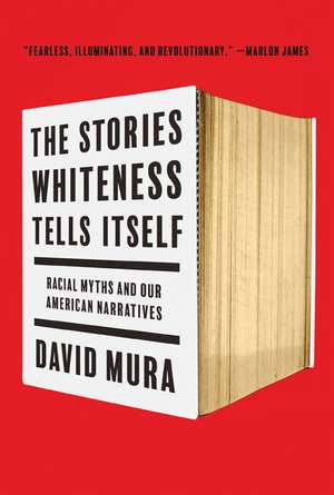 The Stories Whiteness Tells Itself: Racial Myths and Our American Narratives de David Mura