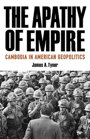 The Apathy of Empire: Cambodia in American Geopolitics de James A. Tyner