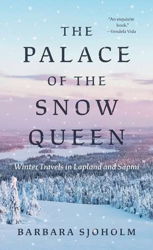 The Palace of the Snow Queen: Winter Travels in Lapland and Sápmi de Barbara Sjoholm