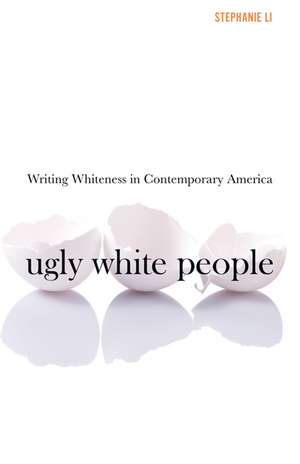 Ugly White People: Writing Whiteness in Contemporary America de Stephanie Li