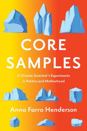 Core Samples: A Climate Scientist's Experiments in Politics and Motherhood de Anna Farro Henderson