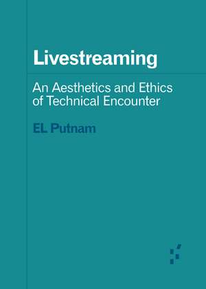 Livestreaming: An Aesthetics and Ethics of Technical Encounter de EL Putnam