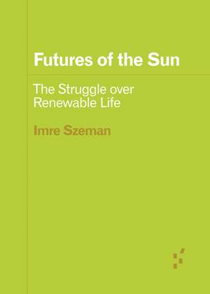 Futures of the Sun: The Struggle over Renewable Life de Imre Szeman