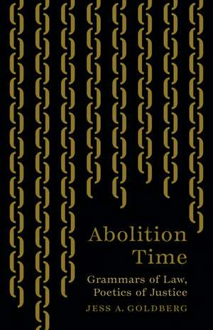 Abolition Time: Grammars of Law, Poetics of Justice de Jess A. Goldberg