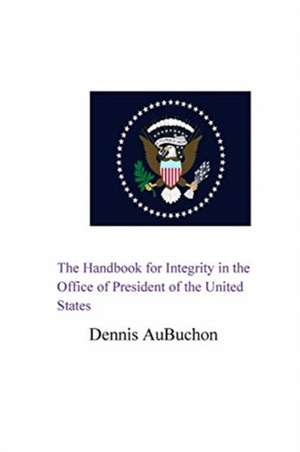 The Handbook for Integrity in the Office of President of the United States de Aubuchon