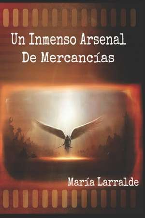 Un Inmenso Arsenal de Mercancias de Maria Larralde