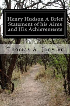 Henry Hudson a Brief Statement of His Aims and His Achievements de Thomas A. Janvier