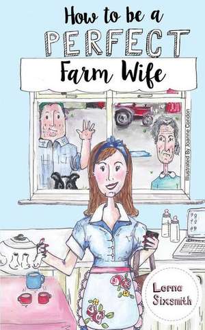 How to Be a Perfect Farm Wife de Lorna Sixsmith