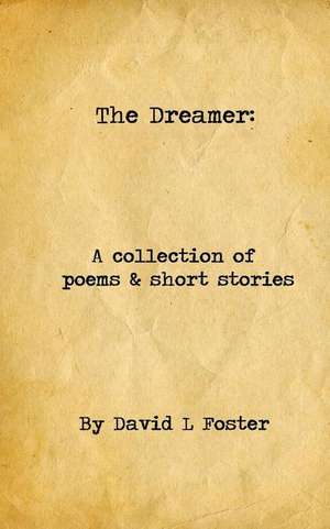 The Dreamer: A Collection of Poems and Short Stories de David L. Foster