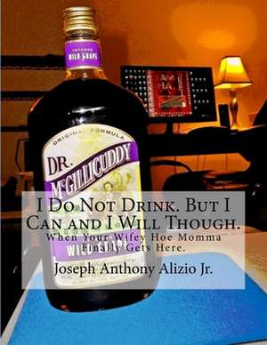 I Do Not Drink. But I Can and I Will Though. de King Joseph Anthony Alizio Jr