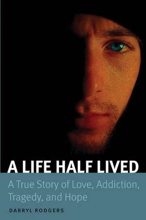 A Life Half Lived: A True Story of Love, Addiction, Tragedy, and Hope de Darryl Rodgers