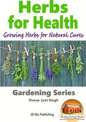 Herbs for Health - Growing Herbs for Natural Cures de Dueep Jyot Singh