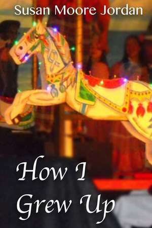 How I Grew Up (the Carousel Trilogy, Book One) de Susan Moore Jordan