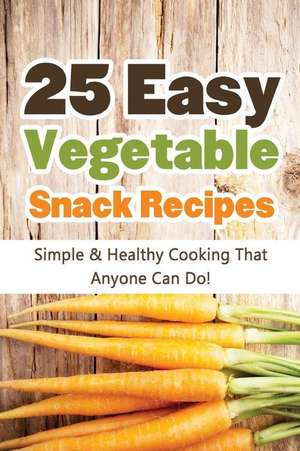 25 Easy Vegetable Snack Recipes de Hannie P. Scott