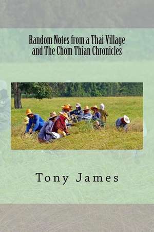 Random Notes from a Thai Village and the Chom Thian Chronicles de Tony James