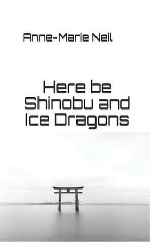 Here Be Shinobu and Ice Dragons de Anne-Marie Neil