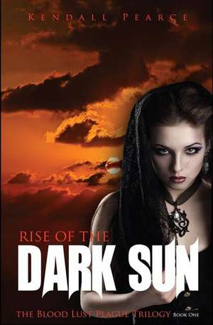 Rise of the Dark Sun (the Blood Lust Plague Trilogy Book 1) de Kendall Pearce