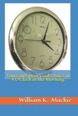 You Can't Hear God's Voice at 4 O'Clock in the Morning de William K. MacKie