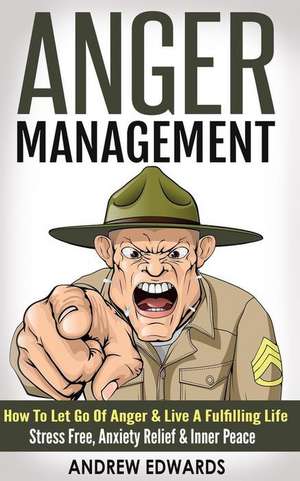 Anger Management: How to Let Go of Anger & Live a Fulfilling Life - Stress Free, Anxiety Relief & Inner Peace de Andrew Edwards