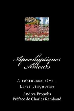 Apocalyptiques Amours: A Rebrousse-Reve - Livre Cinquieme de M. Andrea Propolis